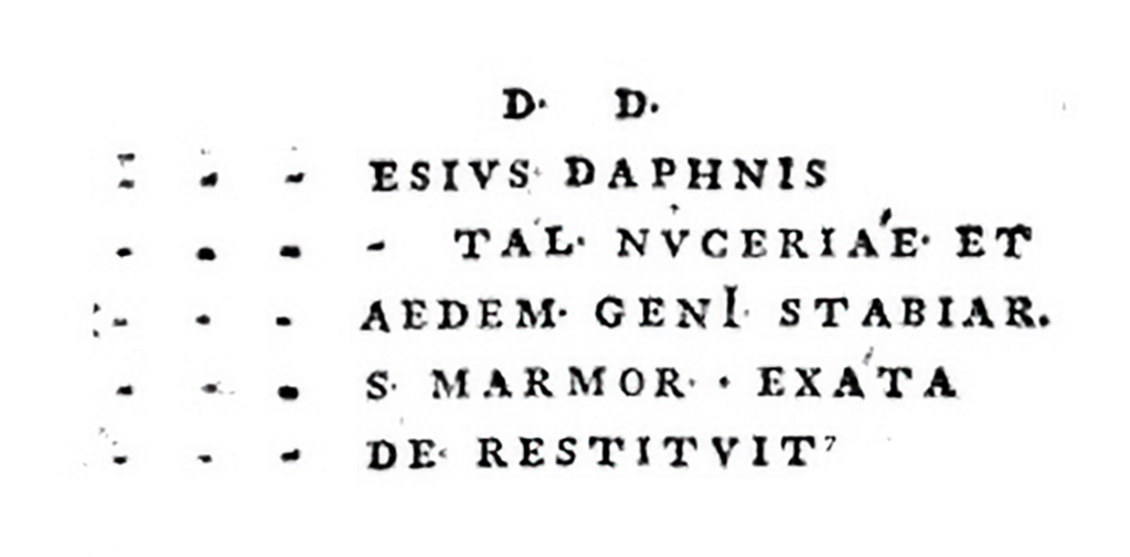 1764 drawing by Winkelmann of the plaque stating that the temple was restored after the earthquake of 62 and the works carried out by Caesius Daphnus.

(By decree of the decurion
Caesius Daphnus,
Augustale of Nuceria and Nola,
the temple of the Genius of the city of Stabia
has been rebuilt after it was damaged
and marble blocks had fallen (from it)].

See Winckelmann, J. J. (2011). Letter and Report on the Discoveries at Herculaneum 1762 and 1764: Translator Carol C. Mattusch. United States: J. Paul Getty Museum, p. 164.

